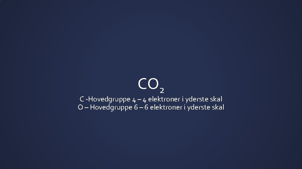 CO 2 C -Hovedgruppe 4 – 4 elektroner i yderste skal O – Hovedgruppe