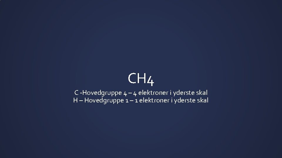 CH 4 C -Hovedgruppe 4 – 4 elektroner i yderste skal H – Hovedgruppe