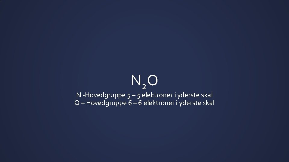 N 2 O N -Hovedgruppe 5 – 5 elektroner i yderste skal O –