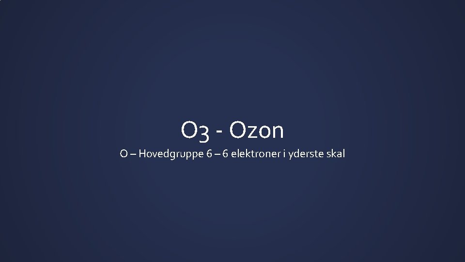O 3 - Ozon O – Hovedgruppe 6 – 6 elektroner i yderste skal