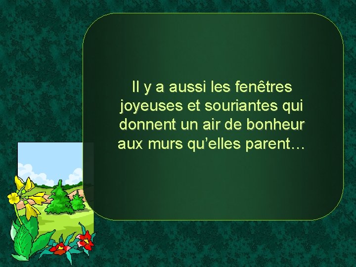 Il y a aussi les fenêtres joyeuses et souriantes qui donnent un air de