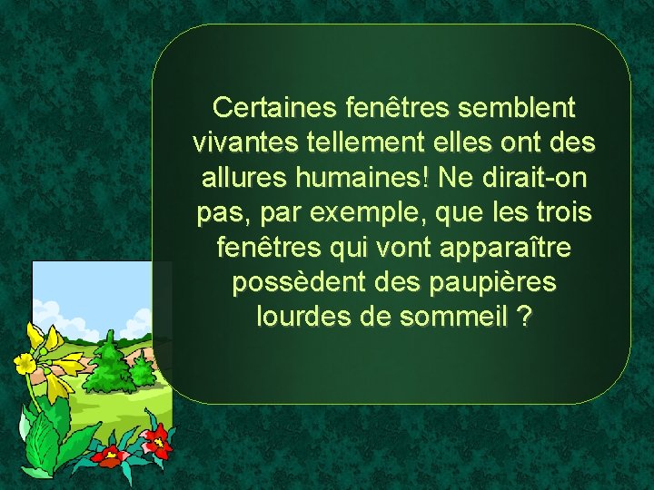 Certaines fenêtres semblent vivantes tellement elles ont des allures humaines! Ne dirait-on pas, par