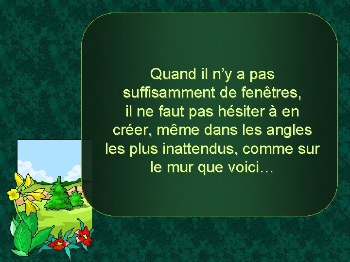 Quand il n’y a pas suffisamment de fenêtres, il ne faut pas hésiter à