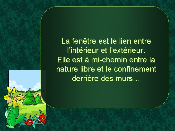 La fenêtre est le lien entre l’intérieur et l’extérieur. Elle est à mi-chemin entre