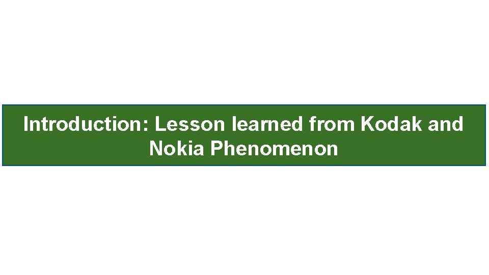 Introduction: Lesson learned from Kodak and Nokia Phenomenon 