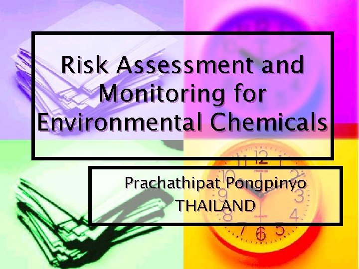 Risk Assessment and Monitoring for Environmental Chemicals Prachathipat Pongpinyo THAILAND 