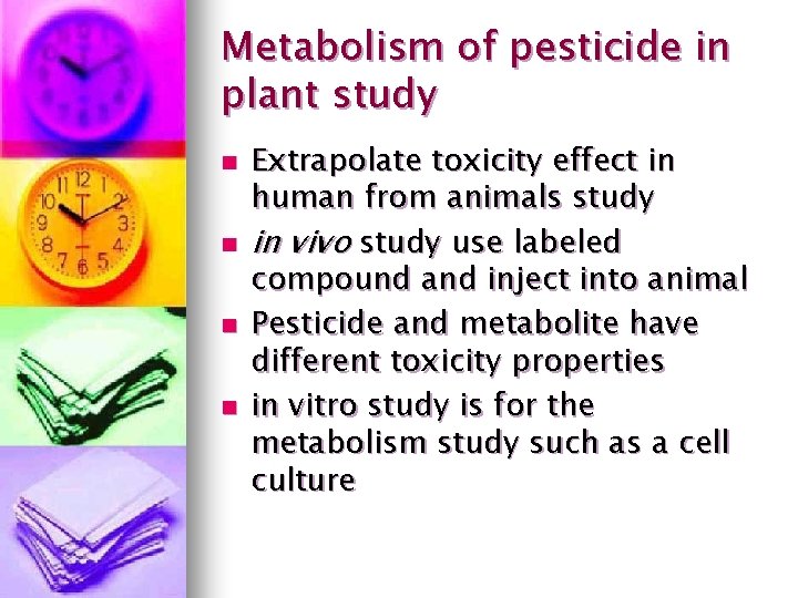 Metabolism of pesticide in plant study n n Extrapolate toxicity effect in human from