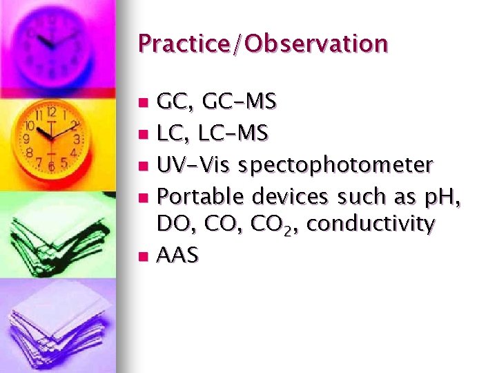 Practice/Observation GC, GC-MS n LC, LC-MS n UV-Vis spectophotometer n Portable devices such as