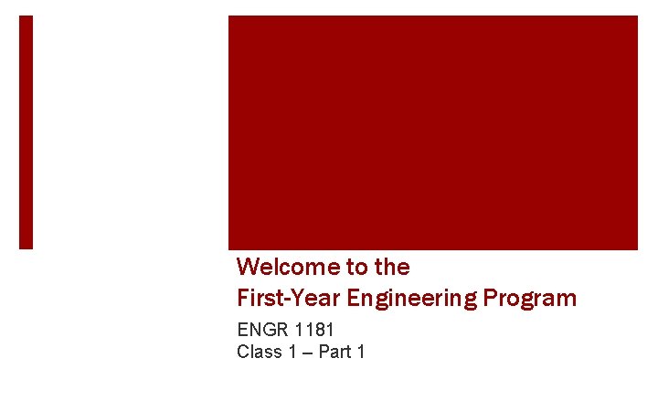 Welcome to the First-Year Engineering Program ENGR 1181 Class 1 – Part 1 