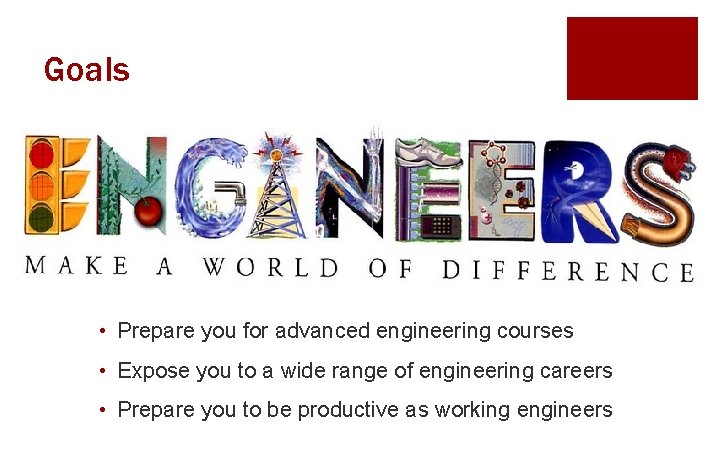 Goals • Prepare you for advanced engineering courses • Expose you to a wide