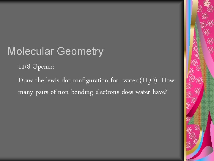 Molecular Geometry 11/8 Opener: Draw the lewis dot configuration for water (H 2 O).