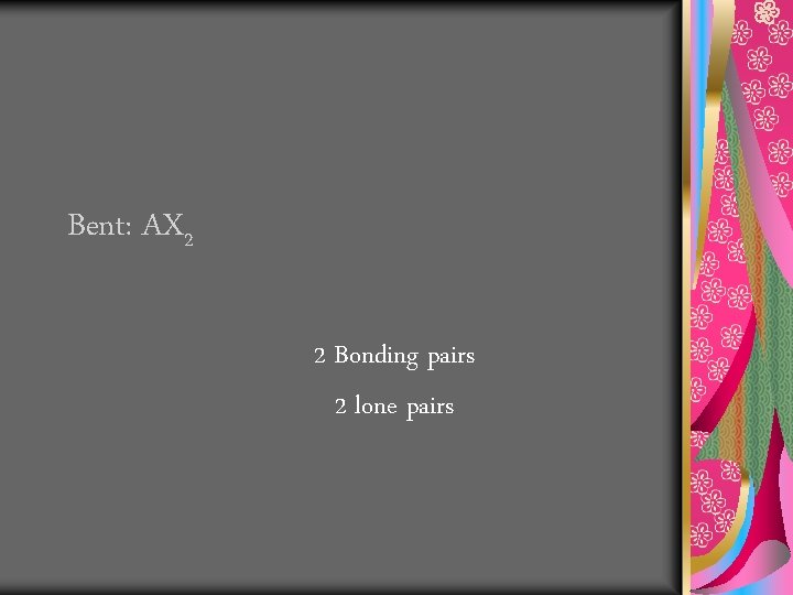 Bent: AX 2 2 Bonding pairs 2 lone pairs 
