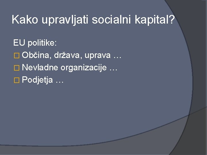 Kako upravljati socialni kapital? EU politike: � Občina, država, uprava … � Nevladne organizacije