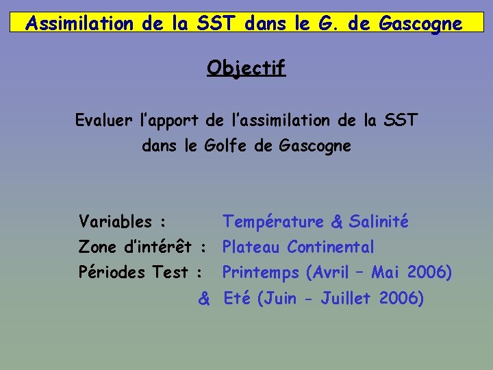 Assimilation de la SST dans le G. de Gascogne Objectif Evaluer l’apport de l’assimilation