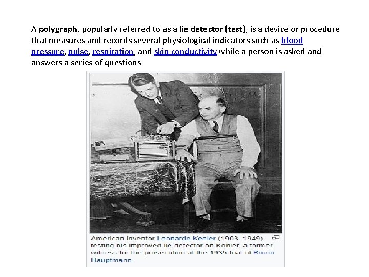 A polygraph, popularly referred to as a lie detector (test), is a device or