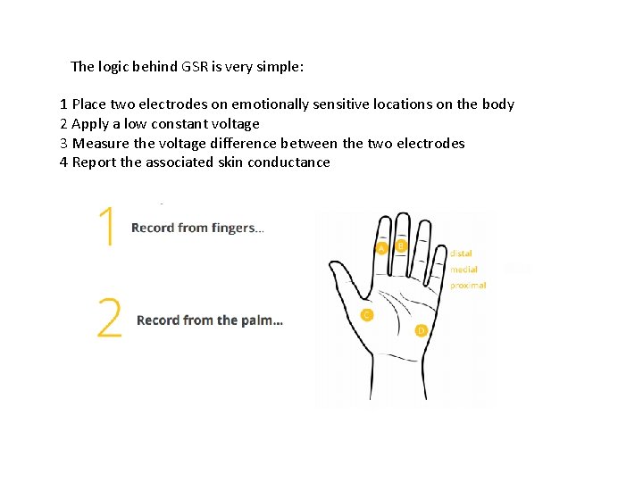 The logic behind GSR is very simple: 1 Place two electrodes on emotionally sensitive