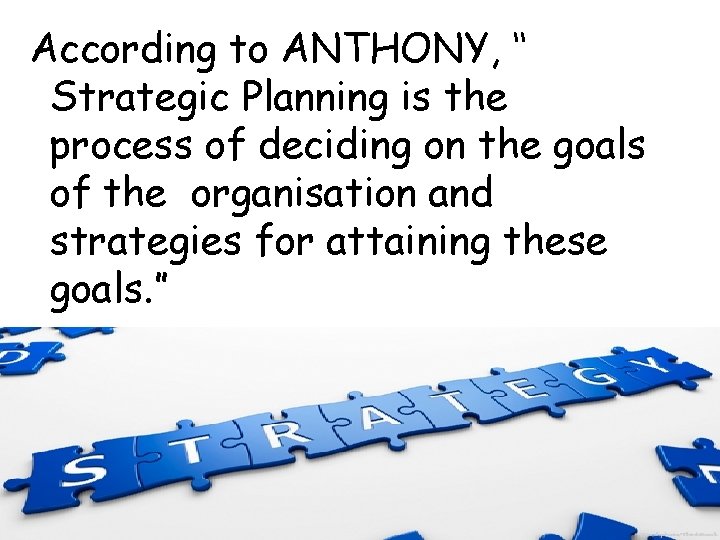 According to ANTHONY, ‘‘ Strategic Planning is the process of deciding on the goals