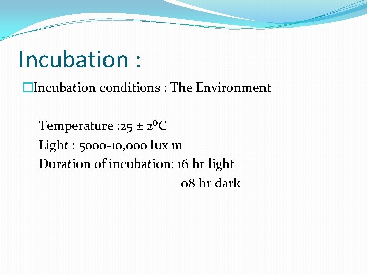 Incubation : �Incubation conditions : The Environment Temperature : 25 ± 2⁰C Light :