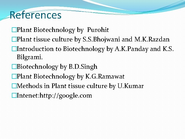 References �Plant Biotechnology by Purohit �Plant tissue culture by S. S. Bhojwani and M.
