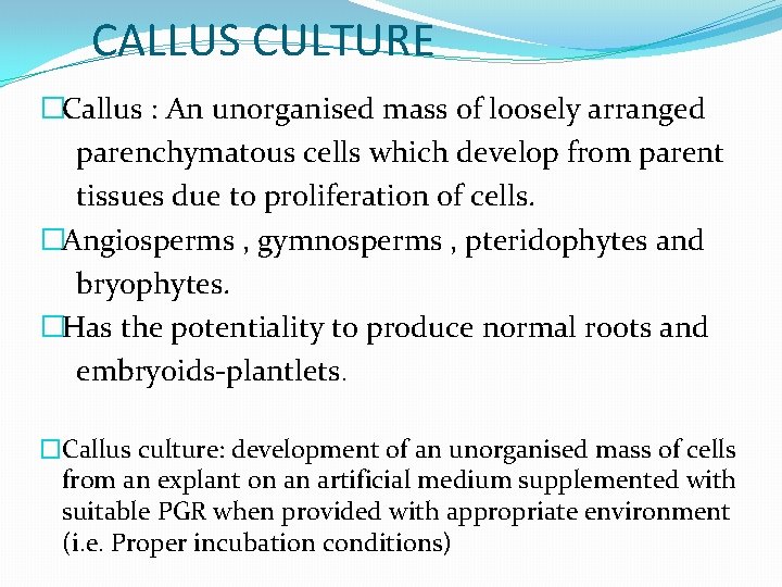 CALLUS CULTURE �Callus : An unorganised mass of loosely arranged parenchymatous cells which develop