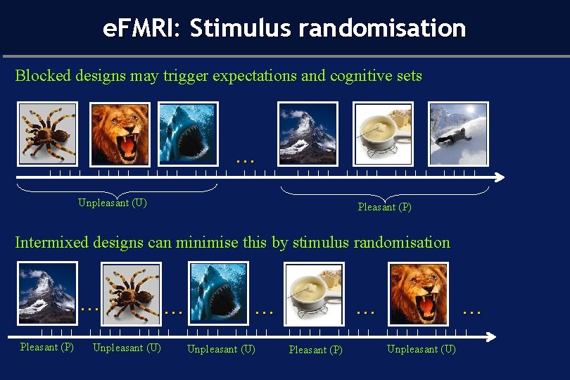 e. FMRI: Stimulus randomisation Blocked designs may trigger expectations and cognitive sets … Unpleasant