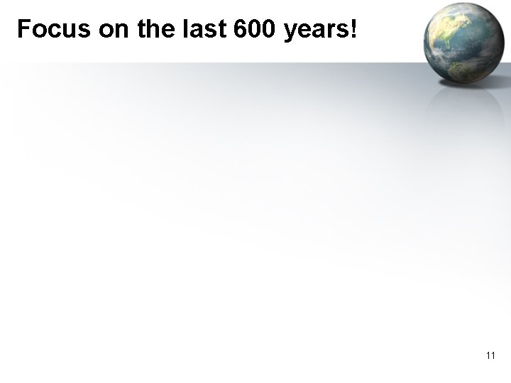 Focus on the last 600 years! 11 