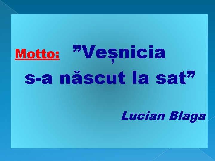”Veșnicia s-a născut la sat” Motto: Lucian Blaga 