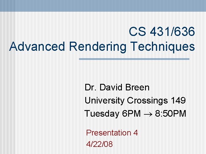 CS 431/636 Advanced Rendering Techniques Dr. David Breen University Crossings 149 Tuesday 6 PM