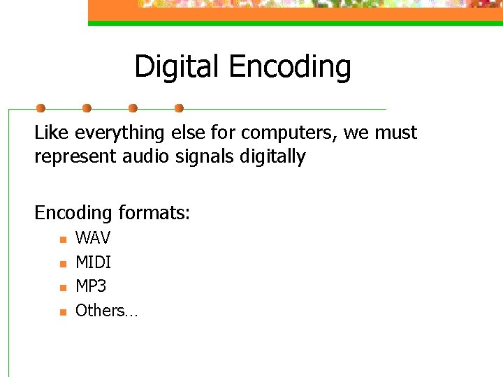 Digital Encoding Like everything else for computers, we must represent audio signals digitally Encoding