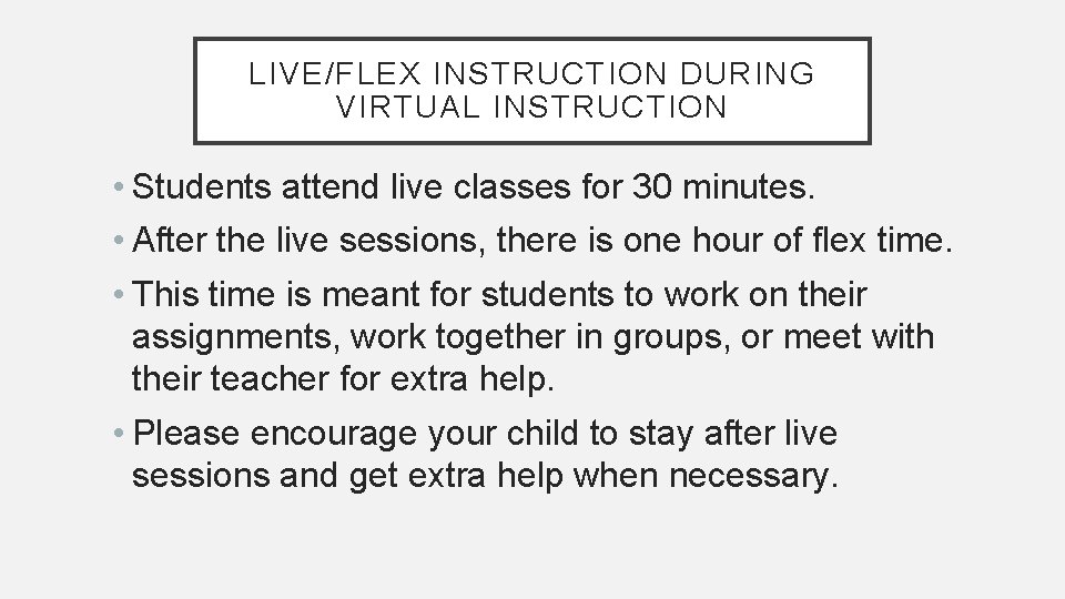 LIVE/FLEX INSTRUCTION DURING VIRTUAL INSTRUCTION • Students attend live classes for 30 minutes. •