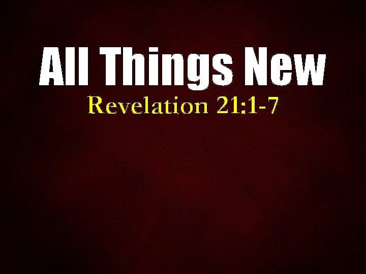 All Things New Revelation 21: 1 -7 