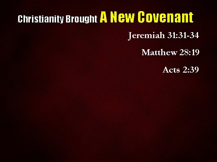 Christianity Brought A New Covenant Jeremiah 31: 31 -34 Matthew 28: 19 Acts 2: