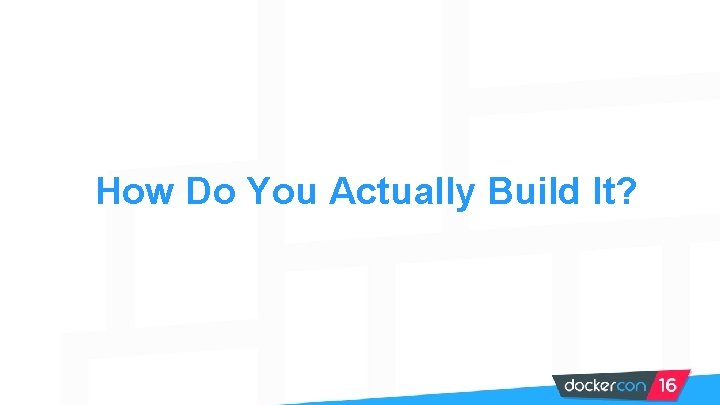 How Do You Actually Build It? 