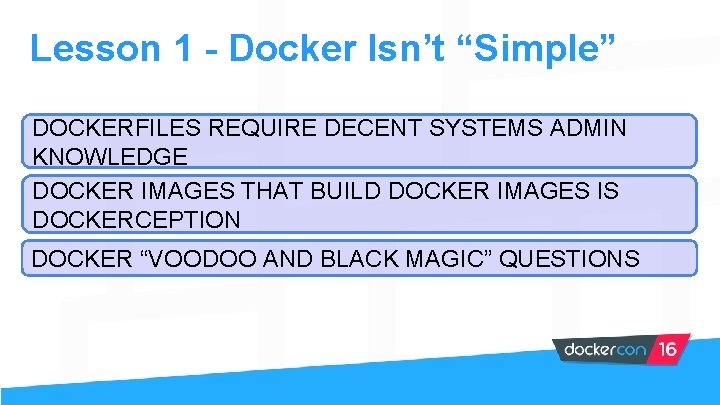 Lesson 1 - Docker Isn’t “Simple” DOCKERFILES REQUIRE DECENT SYSTEMS ADMIN KNOWLEDGE DOCKER IMAGES