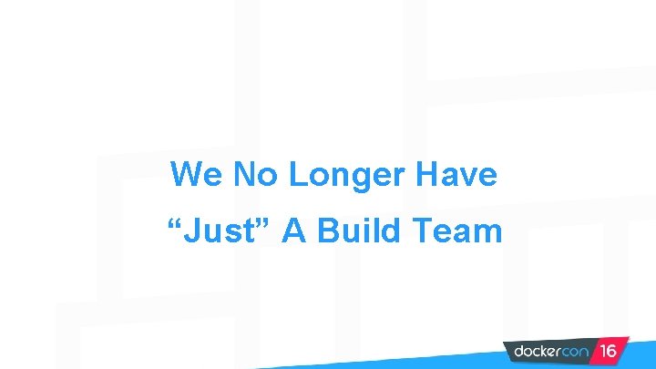 We No Longer Have “Just” A Build Team 