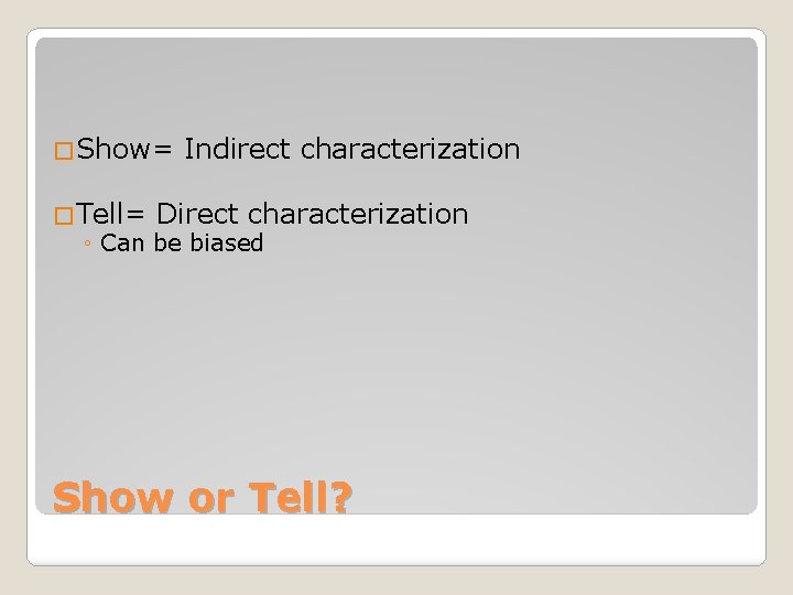 �Show= Indirect characterization �Tell= Direct characterization ◦ Can be biased Show or Tell? 