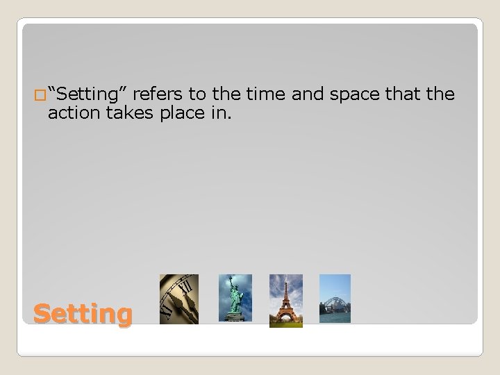 �“Setting” refers to the time and space that the action takes place in. Setting