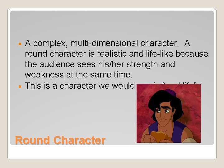 A complex, multi-dimensional character. A round character is realistic and life-like because the audience