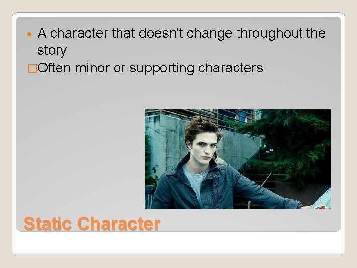 A character that doesn't change throughout the story �Often minor or supporting characters Static