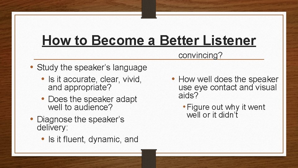 How to Become a Better Listener convincing? • Study the speaker’s language • Is