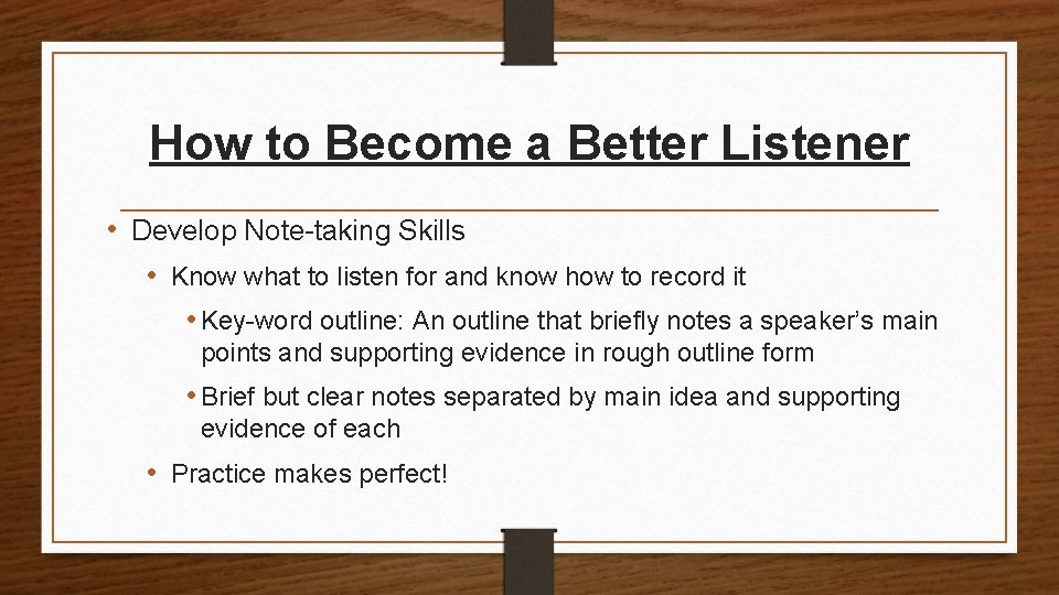 How to Become a Better Listener • Develop Note-taking Skills • Know what to