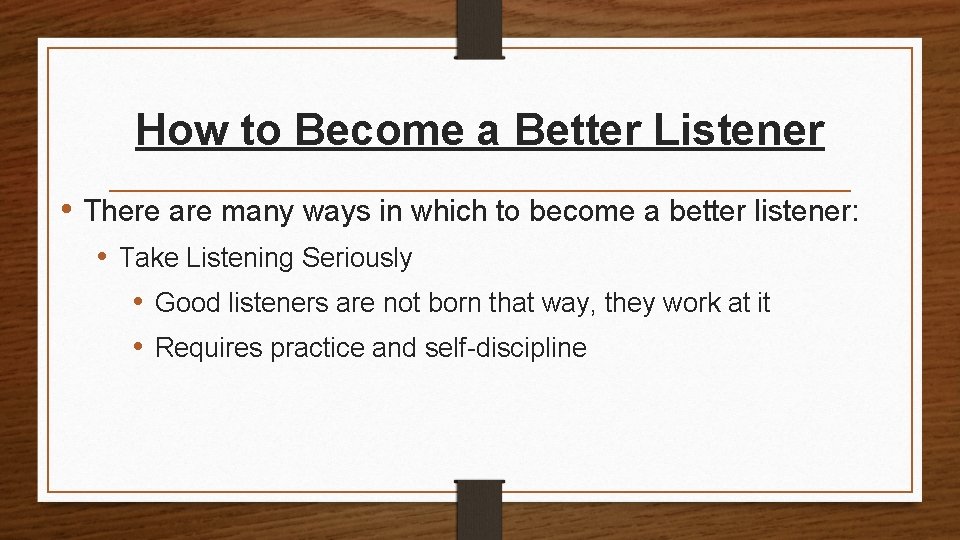 How to Become a Better Listener • There are many ways in which to