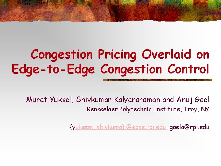 Congestion Pricing Overlaid on Edge-to-Edge Congestion Control Murat Yuksel, Shivkumar Kalyanaraman and Anuj Goel