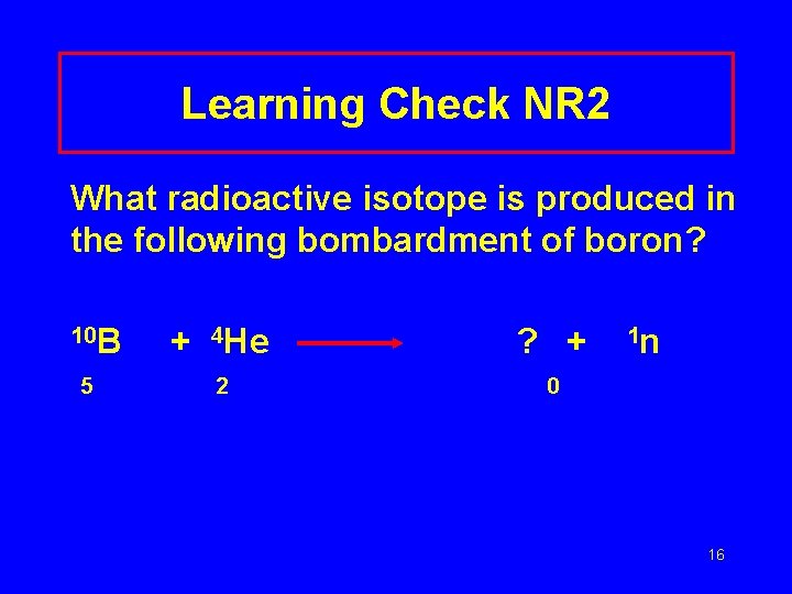 Learning Check NR 2 What radioactive isotope is produced in the following bombardment of