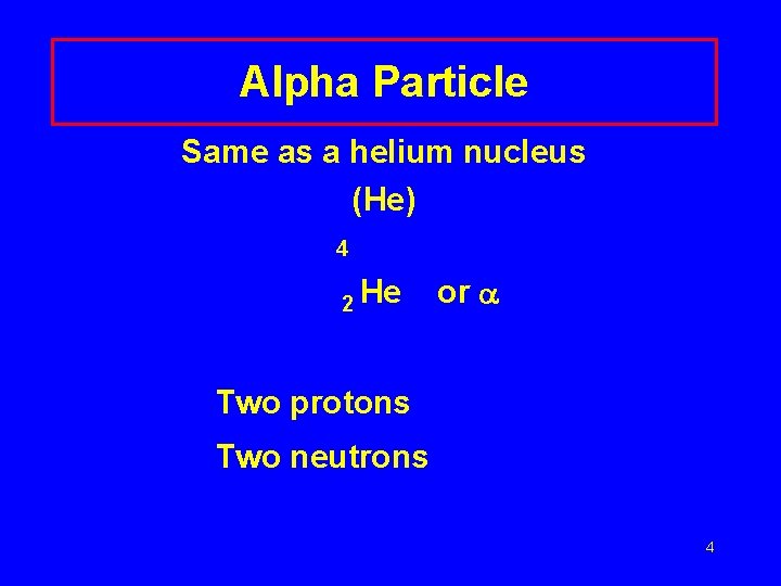 Alpha Particle Same as a helium nucleus (He) 4 2 He or Two protons