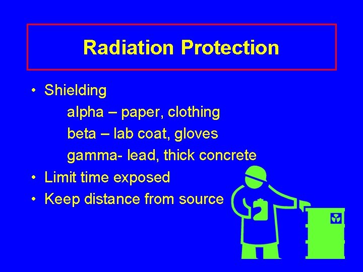 Radiation Protection • Shielding alpha – paper, clothing beta – lab coat, gloves gamma-