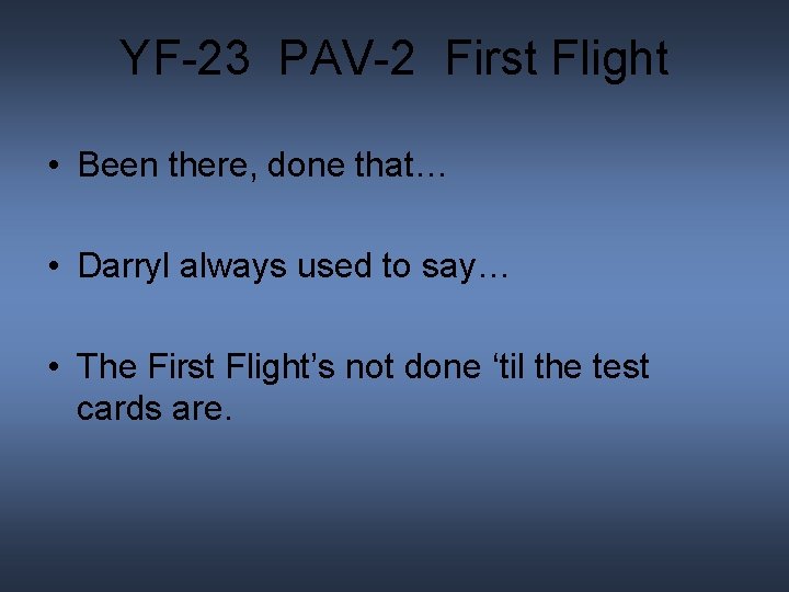 YF-23 PAV-2 First Flight • Been there, done that… • Darryl always used to