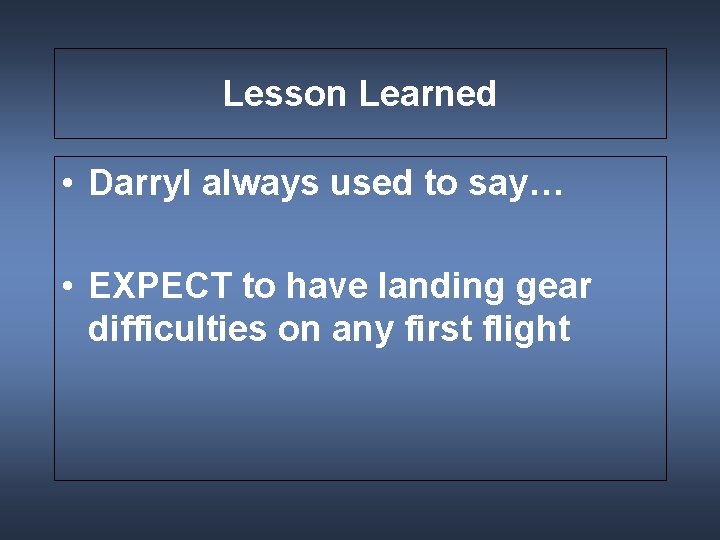 Lesson Learned • Darryl always used to say… • EXPECT to have landing gear