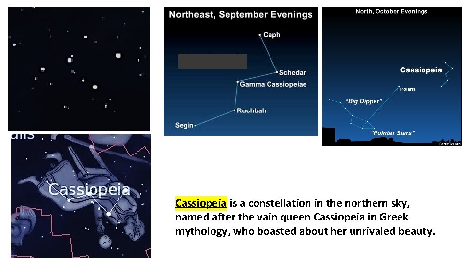 Cassiopeia is a constellation in the northern sky, named after the vain queen Cassiopeia