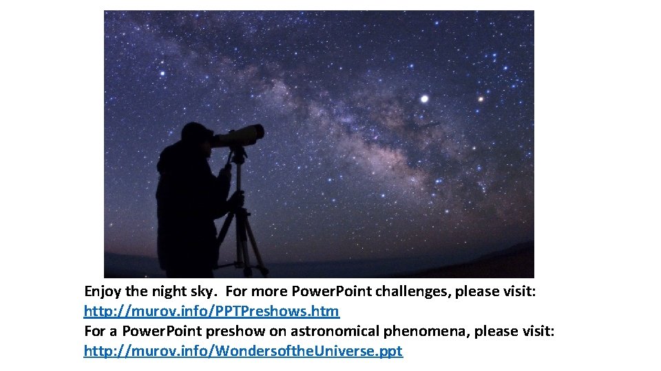 Enjoy the night sky. For more Power. Point challenges, please visit: http: //murov. info/PPTPreshows.